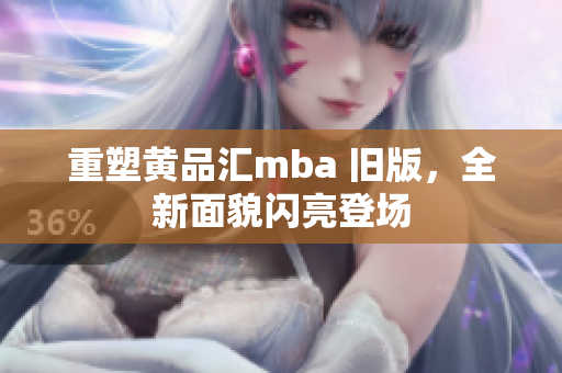 重塑黄品汇mba 旧版，全新面貌闪亮登场