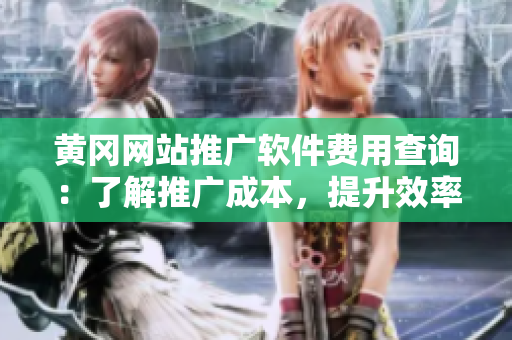 黄冈网站推广软件费用查询：了解推广成本，提升效率！