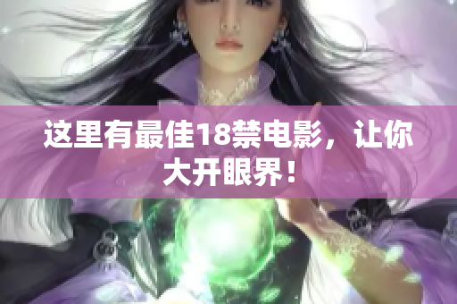 这里有最佳18禁电影，让你大开眼界！