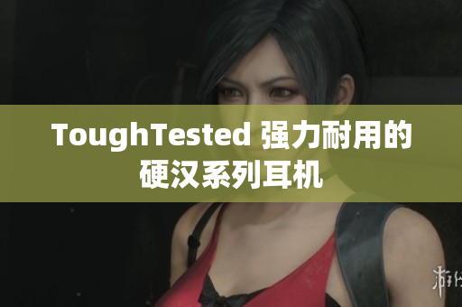 ToughTested 强力耐用的硬汉系列耳机