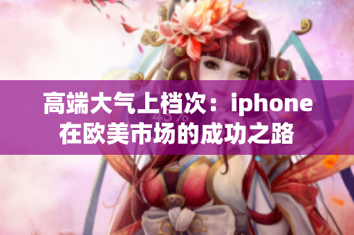 高端大气上档次：iphone在欧美市场的成功之路