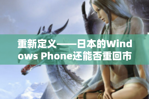 重新定义——日本的Windows Phone还能否重回市场？