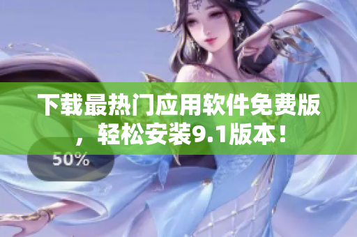 下载最热门应用软件免费版，轻松安装9.1版本！