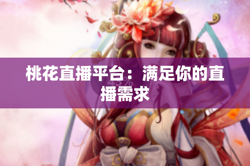 桃花直播平台：满足你的直播需求