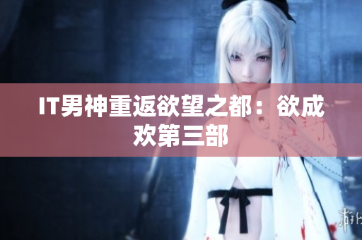 IT男神重返欲望之都：欲成欢第三部