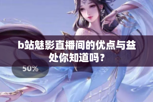 b站魅影直播间的优点与益处你知道吗？