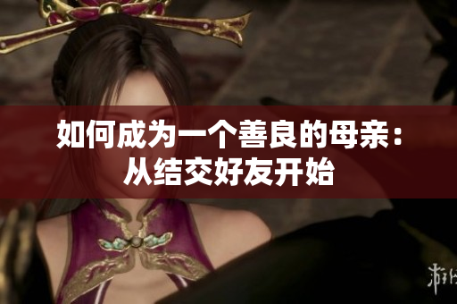 如何成为一个善良的母亲：从结交好友开始