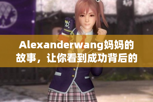 Alexanderwang妈妈的故事，让你看到成功背后的努力与坚持