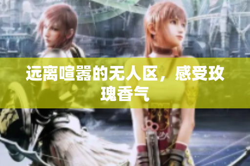 远离喧嚣的无人区，感受玫瑰香气