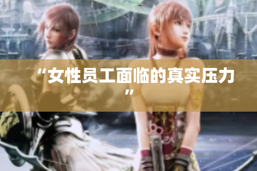 “女性员工面临的真实压力”