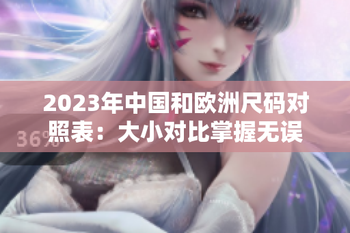 2023年中国和欧洲尺码对照表：大小对比掌握无误