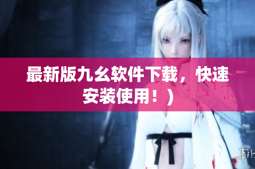 最新版九幺软件下载，快速安装使用！)