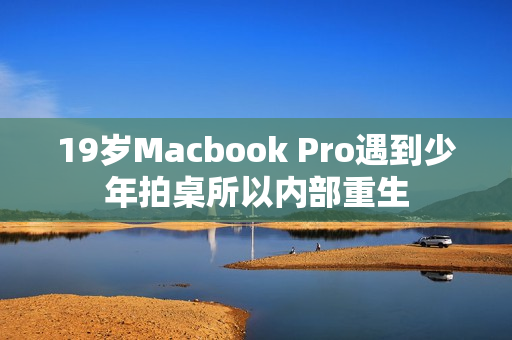 19岁Macbook Pro遇到少年拍桌所以内部重生