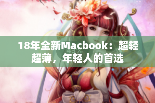 18年全新Macbook：超轻超薄，年轻人的首选