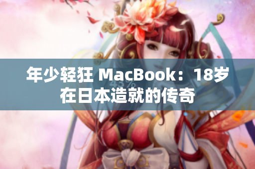 年少轻狂 MacBook：18岁在日本造就的传奇
