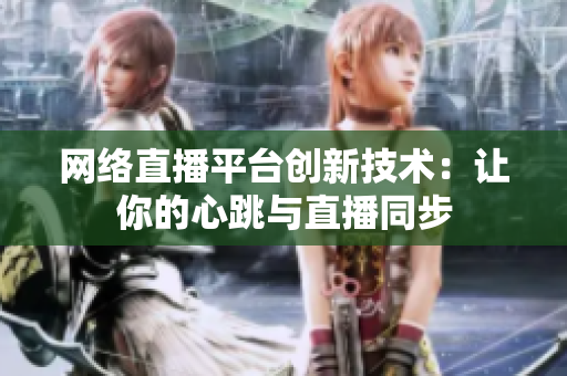 网络直播平台创新技术：让你的心跳与直播同步