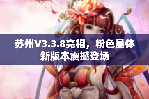 苏州V3.3.8亮相，粉色晶体新版本震撼登场