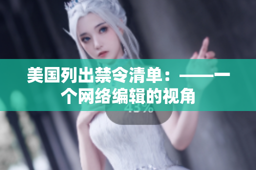 美国列出禁令清单：——一个网络编辑的视角