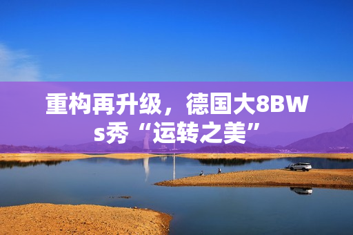 重构再升级，德国大8BWs秀“运转之美”