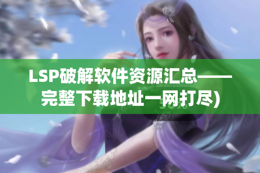 LSP破解软件资源汇总——完整下载地址一网打尽)
