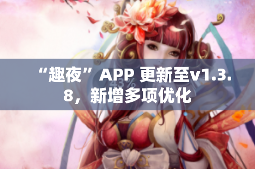 “趣夜”APP 更新至v1.3.8，新增多项优化