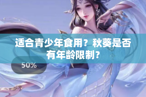 适合青少年食用？秋葵是否有年龄限制？