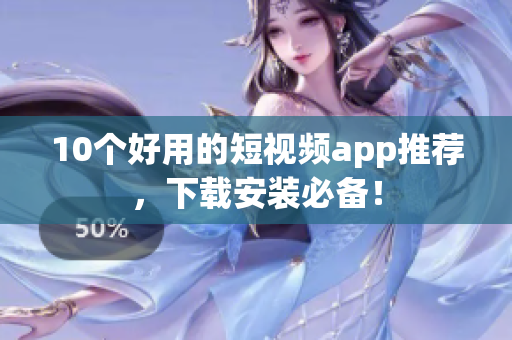 10个好用的短视频app推荐，下载安装必备！