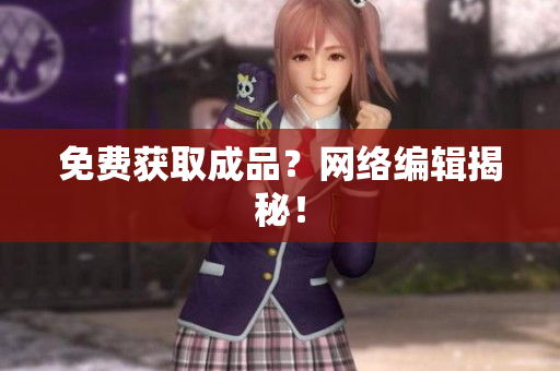 免费获取成品？网络编辑揭秘！