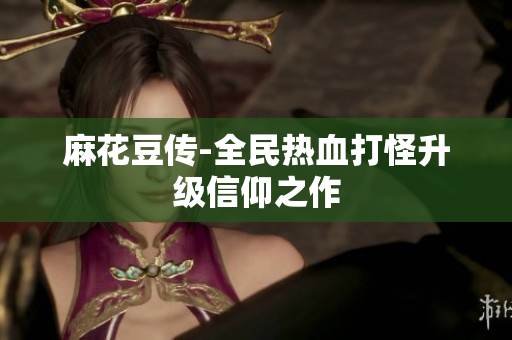 麻花豆传-全民热血打怪升级信仰之作