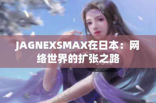 JAGNEXSMAX在日本：网络世界的扩张之路