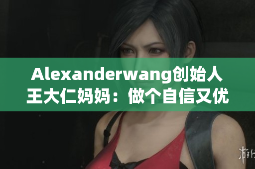 Alexanderwang创始人王大仁妈妈：做个自信又优雅的女性
