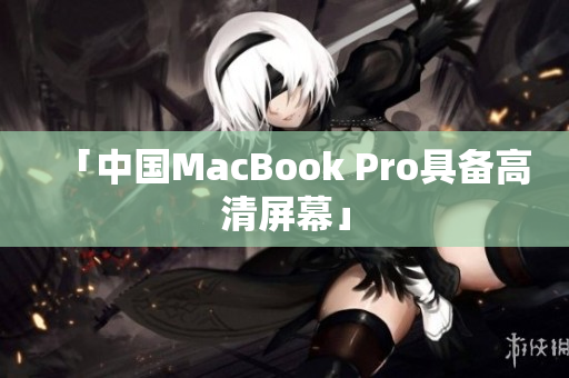 「中国MacBook Pro具备高清屏幕」