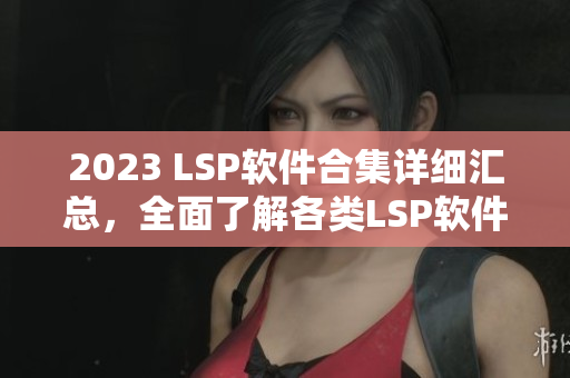 2023 LSP软件合集详细汇总，全面了解各类LSP软件
