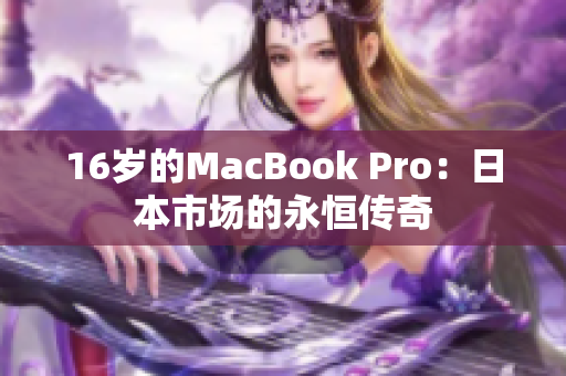 16岁的MacBook Pro：日本市场的永恒传奇