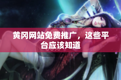 黄冈网站免费推广，这些平台应该知道