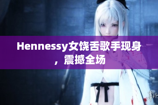 Hennessy女饶舌歌手现身，震撼全场