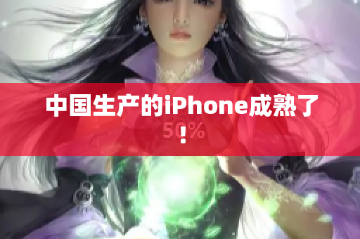 中国生产的iPhone成熟了！