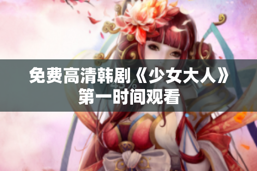 免费高清韩剧《少女大人》第一时间观看
