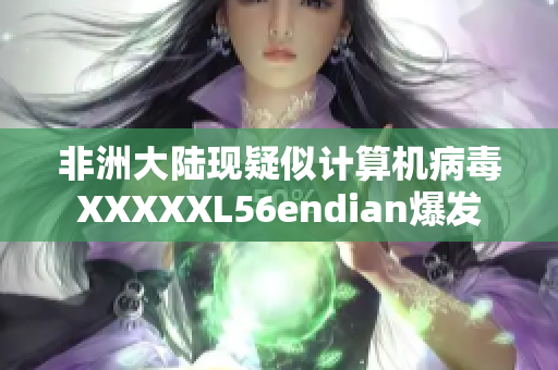 非洲大陆现疑似计算机病毒XXXXXL56endian爆发