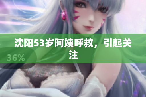 沈阳53岁阿姨呼救，引起关注