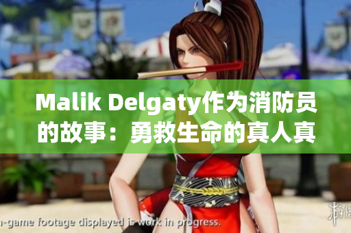 Malik Delgaty作为消防员的故事：勇救生命的真人真事