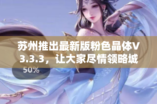 苏州推出最新版粉色晶体V3.3.3，让大家尽情领略城市魅力
