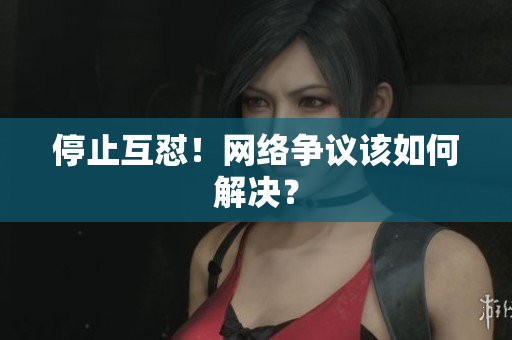 停止互怼！网络争议该如何解决？