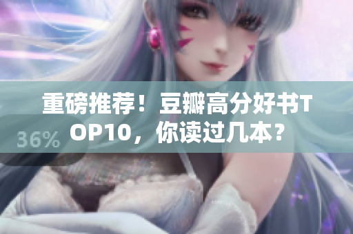 重磅推荐！豆瓣高分好书TOP10，你读过几本？