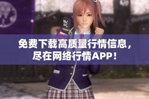 免费下载高质量行情信息，尽在网络行情APP！