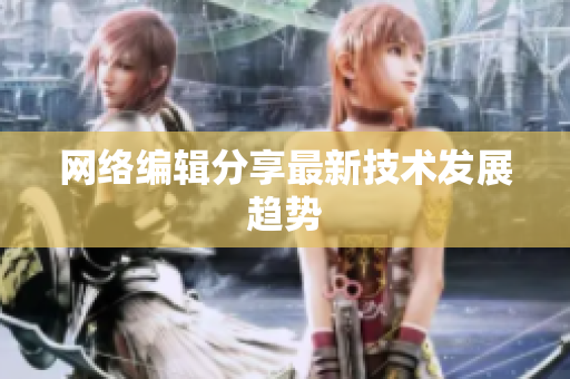 网络编辑分享最新技术发展趋势