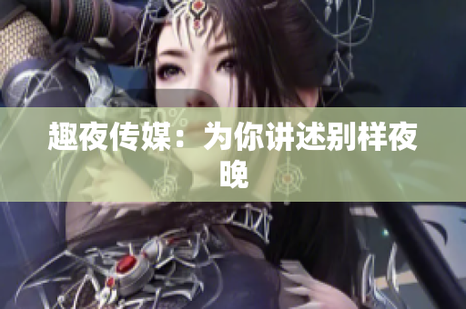 趣夜传媒：为你讲述别样夜晚