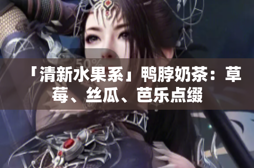 「清新水果系」鸭脖奶茶：草莓、丝瓜、芭乐点缀