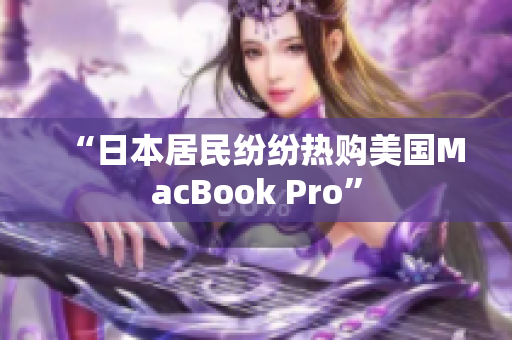 “日本居民纷纷热购美国MacBook Pro”