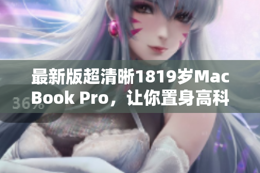 最新版超清晰1819岁MacBook Pro，让你置身高科技之巅